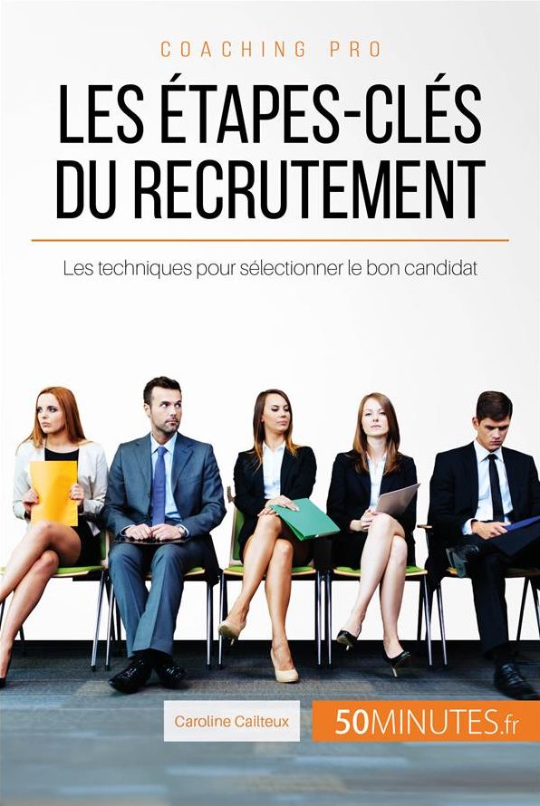 Les étapes-clés du recrutement: Les techniques pour sélectionner le bon candidat