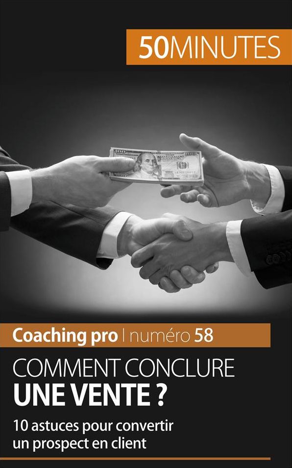 Comment conclure une vente ?: 10 astuces pour convertir un prospect en client