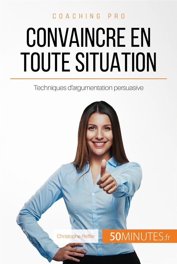 Convaincre en toute situation: Techniques d'argumentation persuasive