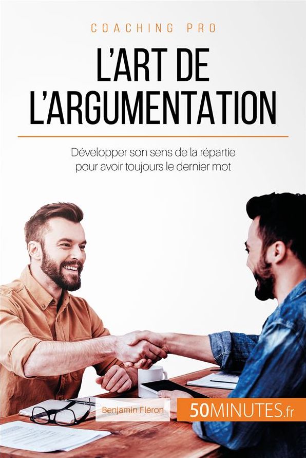 L'art de l'argumentation: Développer son sens de la répartie pour avoir toujours le dernier mot