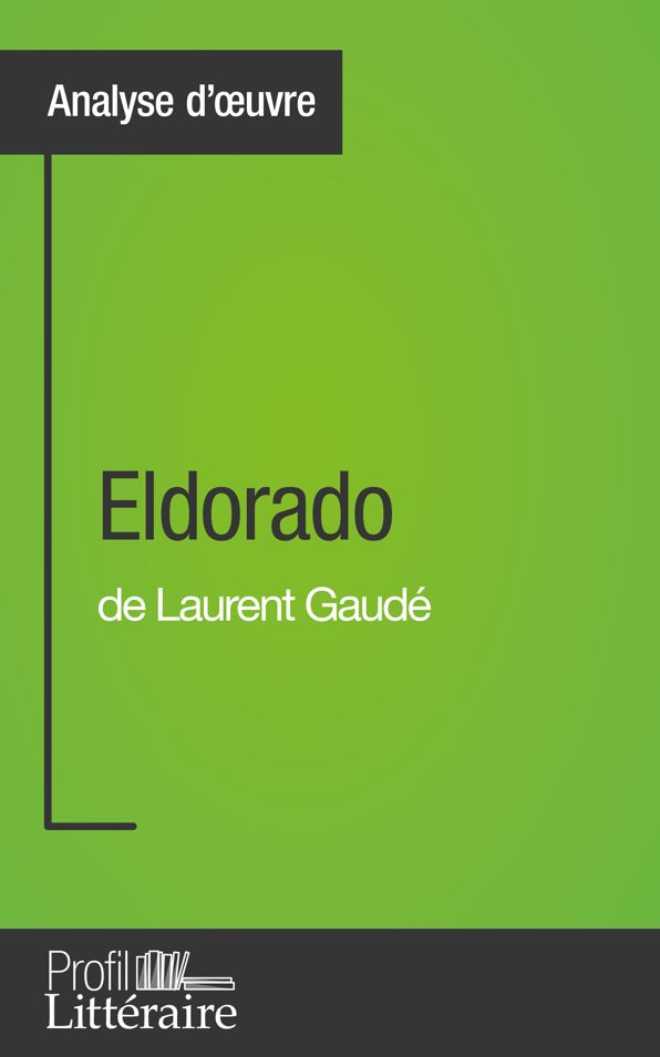 Eldorado de Laurent Gaudé (Analyse approfondie): Approfondissez votre lecture de cette ouvre avec notre profil littéraire (résumé, fiche de lecture et axes de lecture)