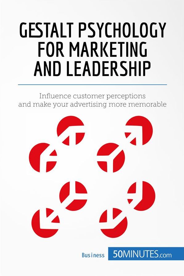 Gestalt Psychology for Marketing and Leadership: Influence customer perceptions and make your advertising more memorable