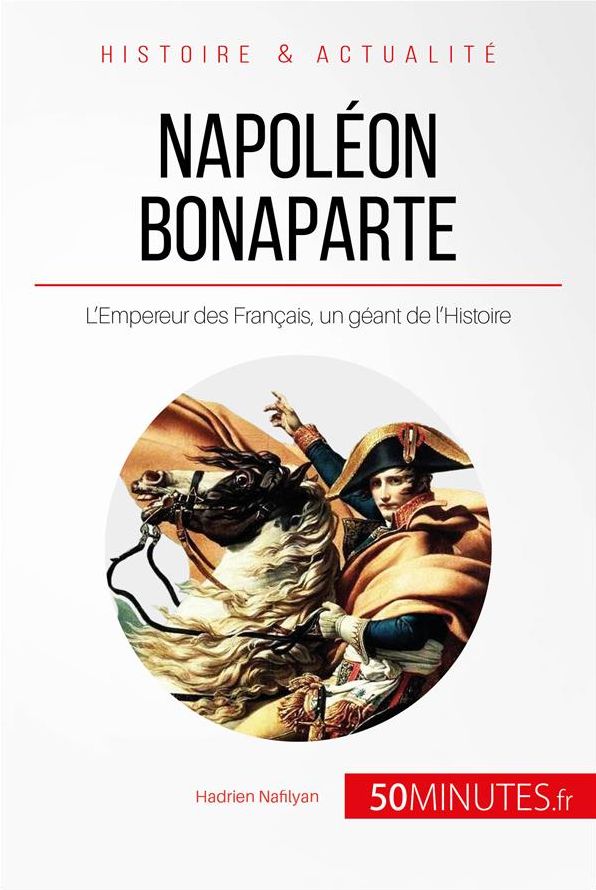 Napoléon Bonaparte: L'Empereur des Français, un géant de l'Histoire
