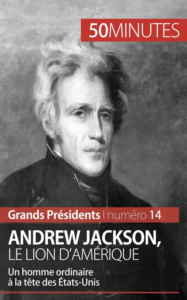 Andrew Jackson, le Lion d'Amérique: Un homme ordinaire à la tête des États-Unis
