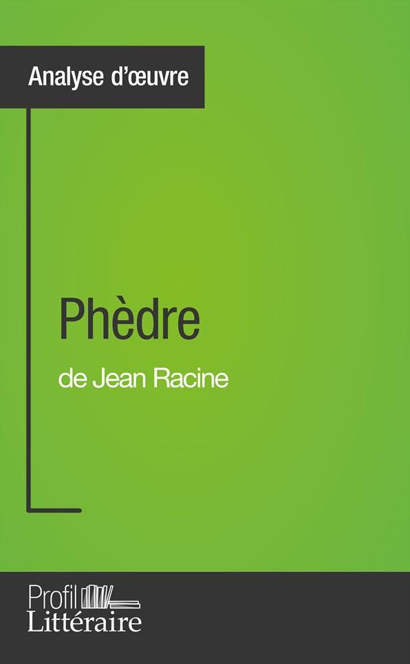 Phèdre de Jean Racine (Analyse approfondie): Approfondissez votre lecture de cette ouvre avec notre profil littéraire (résumé, fiche de lecture et axes de lecture)