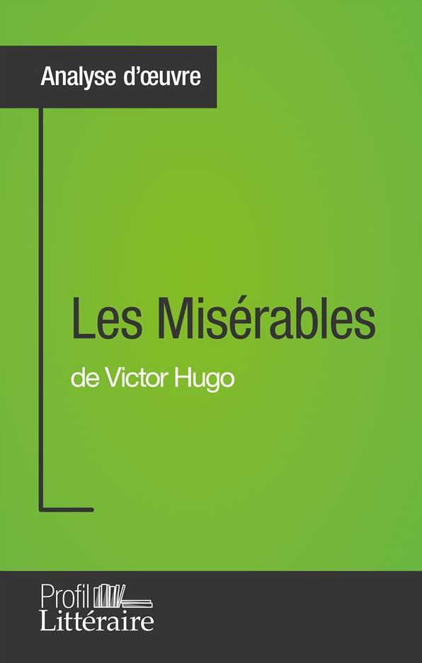Les Misérables de Victor Hugo (Analyse approfondie): Approfondissez votre lecture de cette ouvre avec notre profil littéraire (résumé, fiche de lecture et axes de lecture)