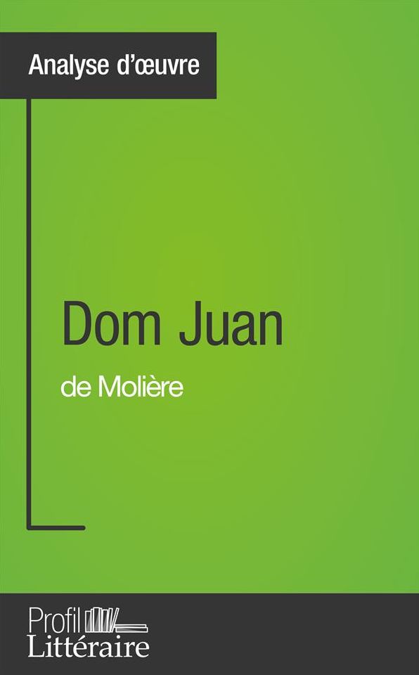 Dom Juan de Molière (Analyse approfondie): Approfondissez votre lecture de cette ouvre avec notre profil littéraire (résumé, fiche de lecture et axes de lecture)