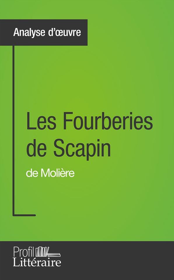 Les Fourberies de Scapin de Molière (Analyse approfondie): Approfondissez votre lecture de cette ouvre avec notre profil littéraire (résumé, fiche de lecture et axes de lecture)