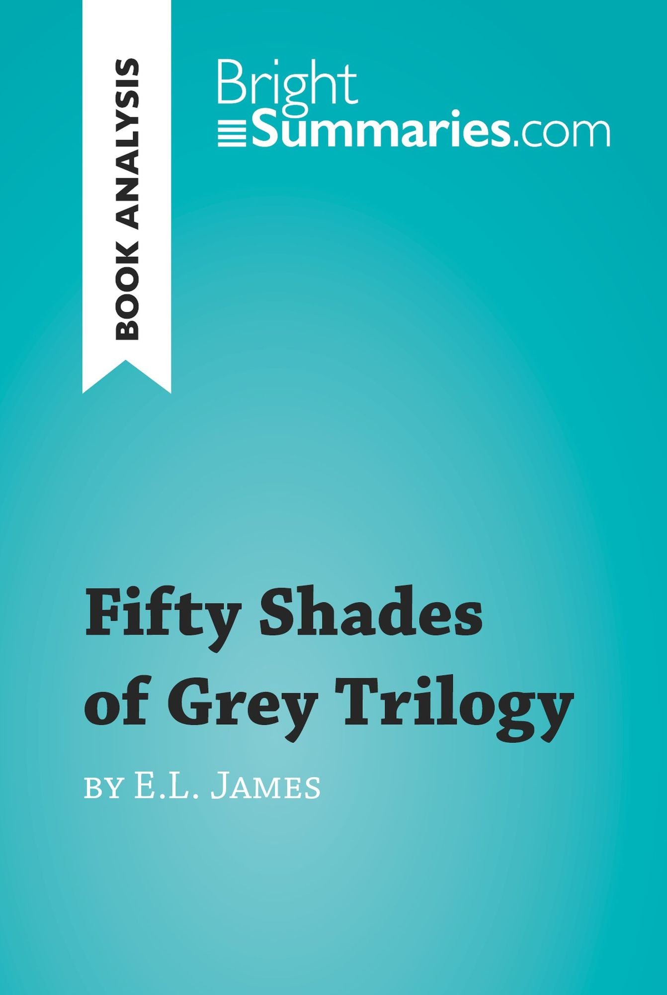 Fifty Shades of Grey Trilogy by E.L. James (Book Analysis): Detailed Summary, Analysis and Reading Guide