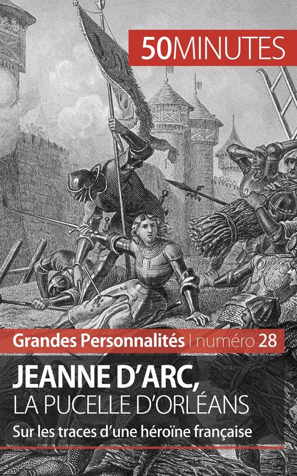 Jeanne d'Arc, la Pucelle d'Orléans: Sur les traces d'une héroïne française
