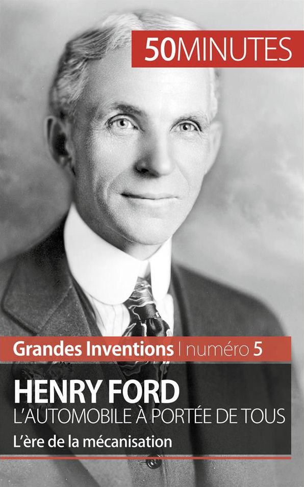 Henry Ford. L'automobile à portée de tous: L'ère de la mécanisation