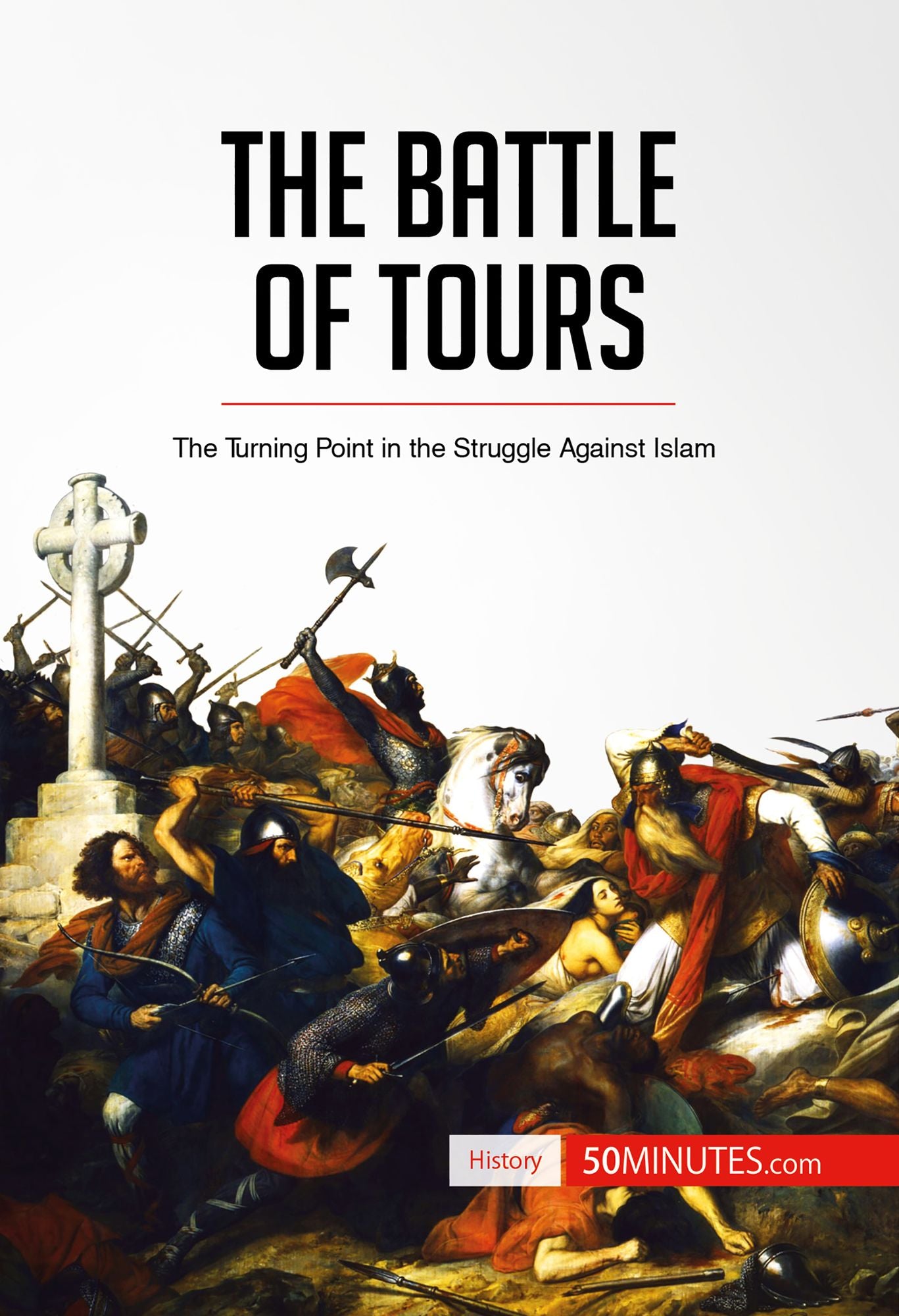 The Battle of Tours: The Turning Point in the Struggle Against Islam