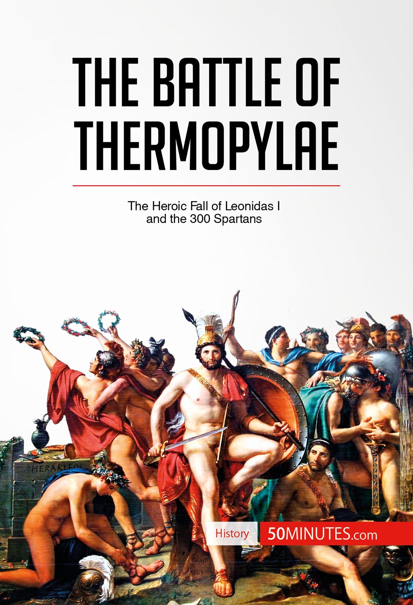 The Battle of Thermopylae: The Heroic Fall of Leonidas I and the 300 Spartans