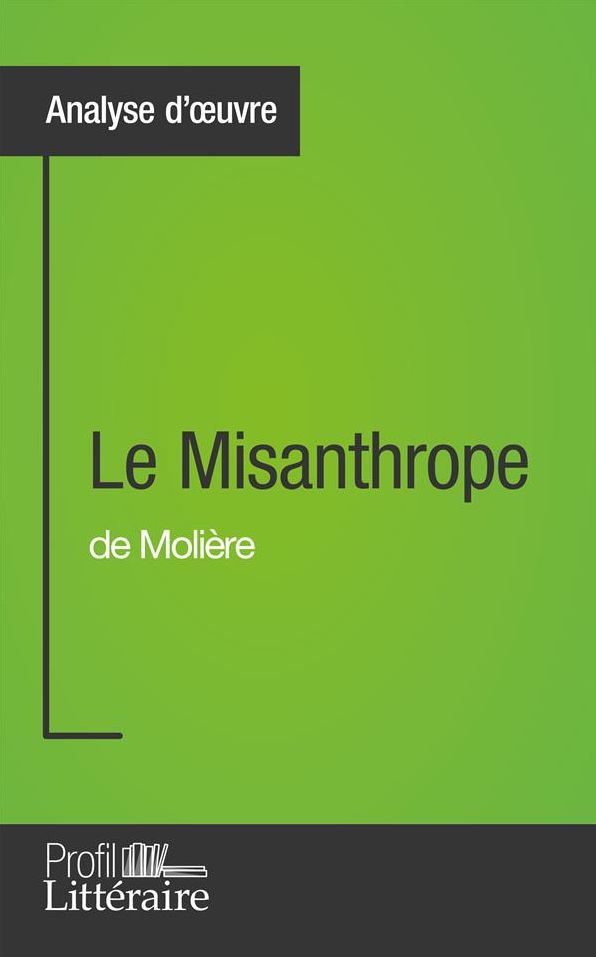 Le Misanthrope de Molière (Analyse approfondie): Approfondissez votre lecture de cette ouvre avec notre profil littéraire (résumé, fiche de lecture et axes de lecture)