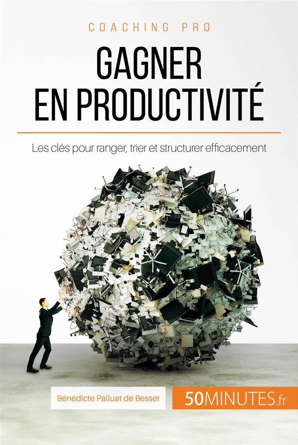 Gagner en productivité: Les clés pour ranger, trier et structurer efficacement