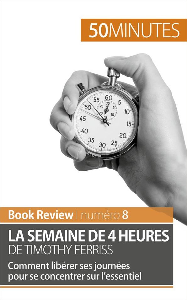 La semaine de 4 heures de Timothy Ferriss: Comment libérer ses journées pour se concentrer sur l'essentiel