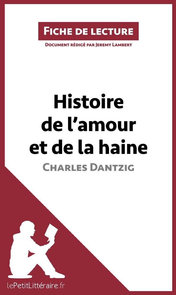 Histoire de l'amour et de la haine de Charles Dantzig (Fiche de lecture): Résumé complet et analyse détaillée de l'oeuvre