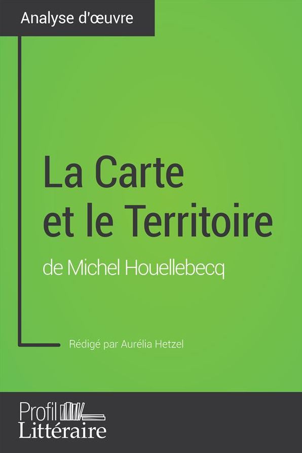 La Carte et le Territoire de Michel Houellebecq (Analyse approfondie): Approfondissez votre lecture de cette ouvre avec notre profil littéraire (résumé, fiche de lecture et axes de lecture)
