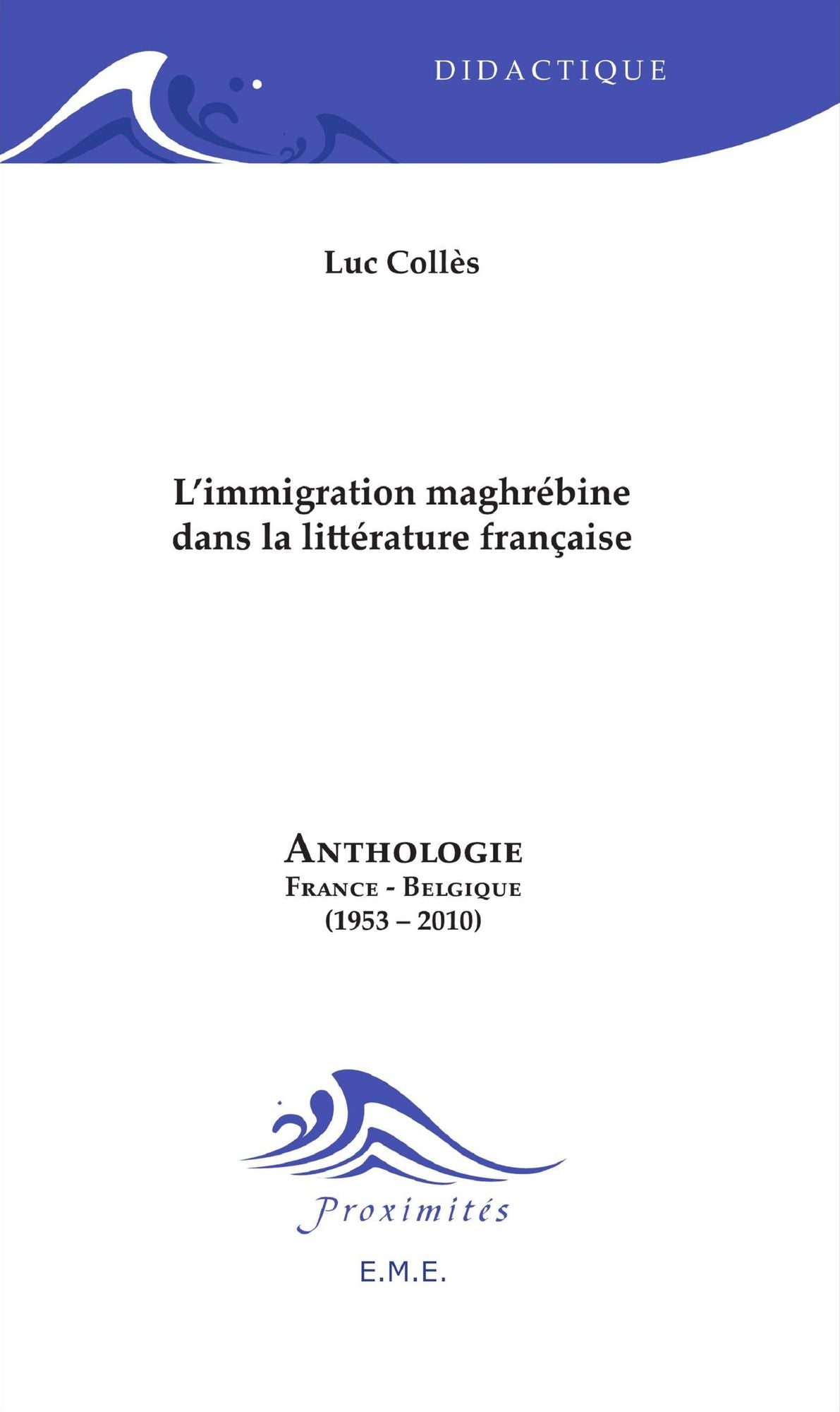 L'immigration maghrébine dans la littérature française: Anthologie France-Belgique (1953-2010)