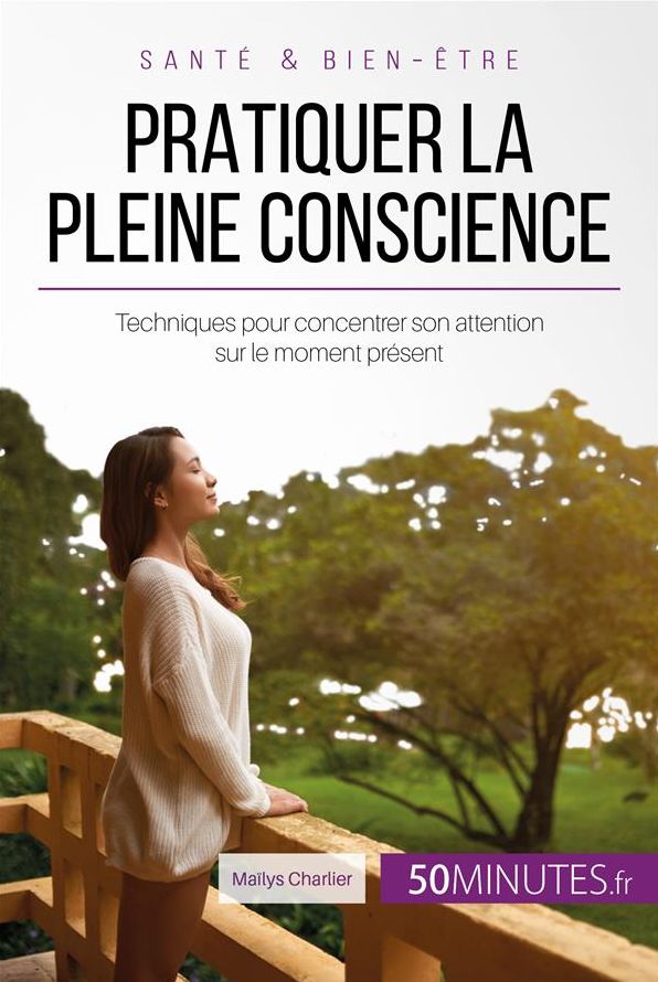Pratiquer la pleine conscience: Techniques pour concentrer son attention sur le moment présent