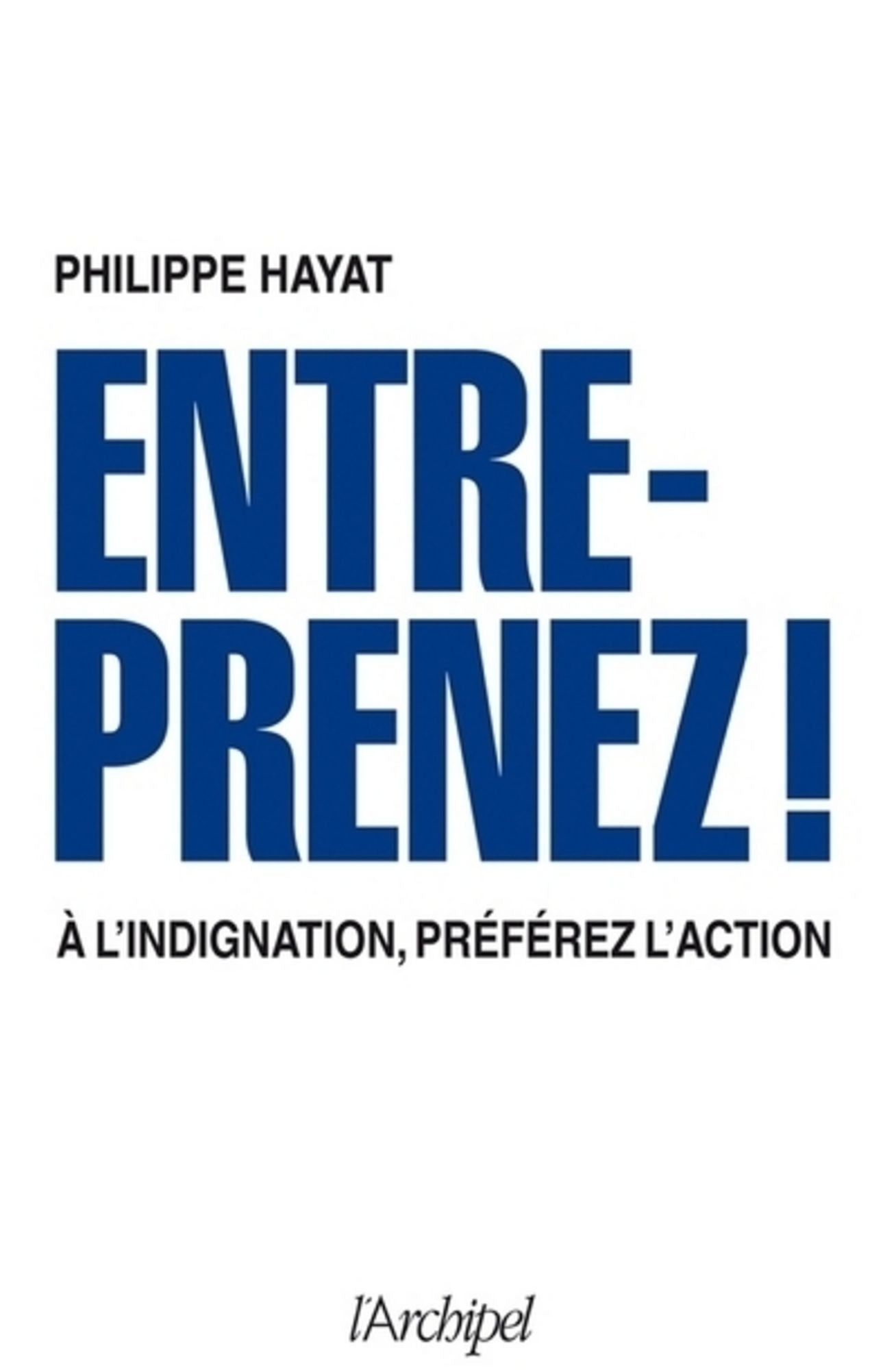 Entreprenez !: À l'indignation, préférez l'action