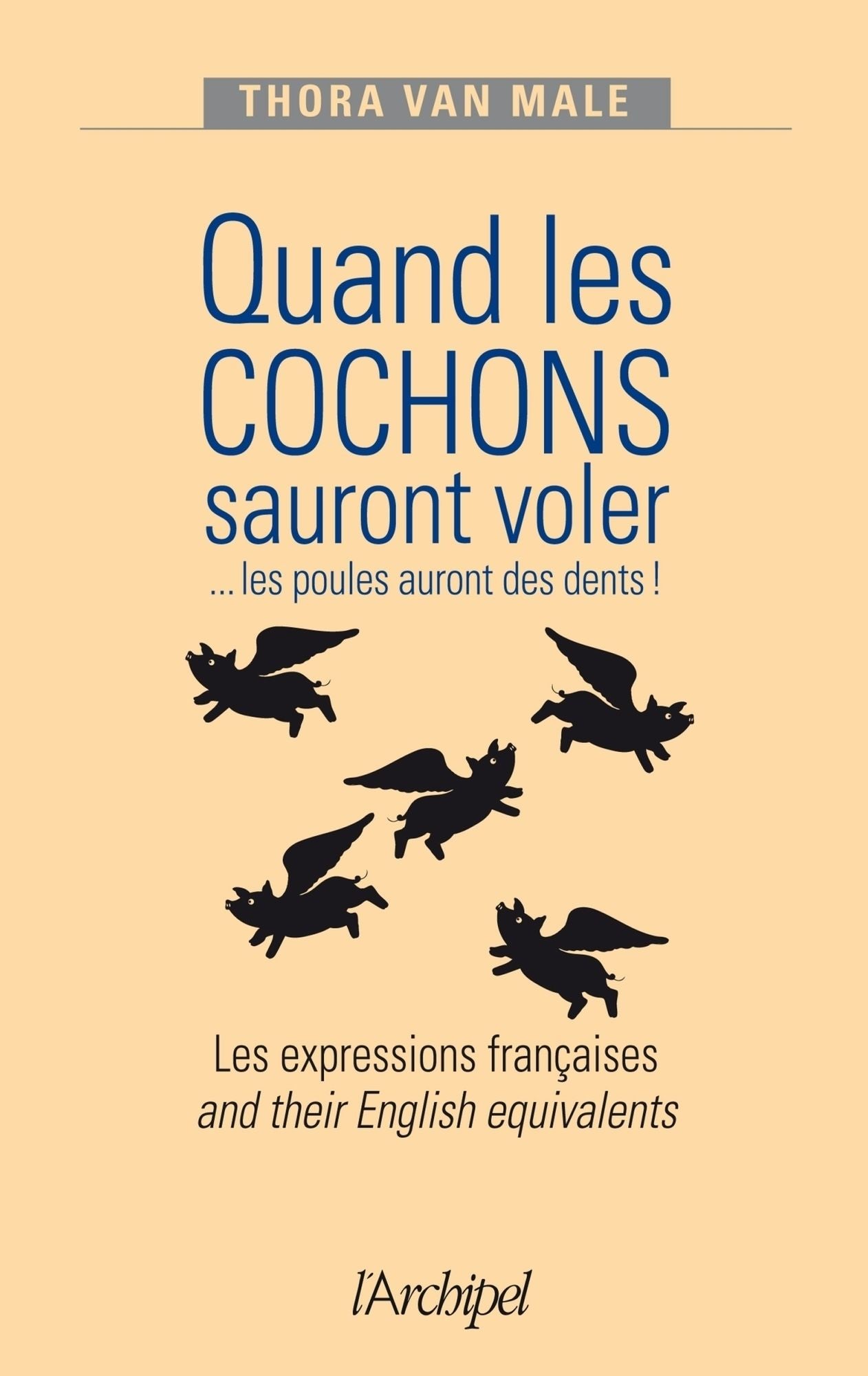 Quand les cochons sauront voler ...les poules auront des dents !: Les expressions françaises and their English equivalents