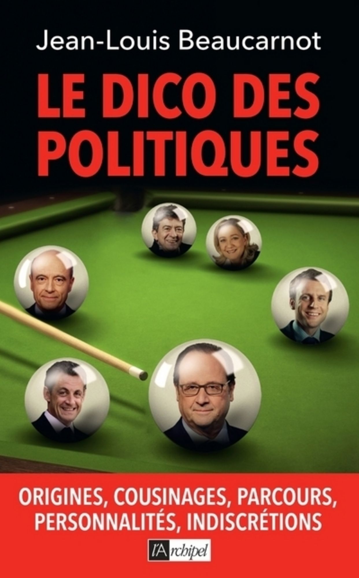 Le dico des politiques: Origines, cousinages, parcours, personnalités, indiscrétions
