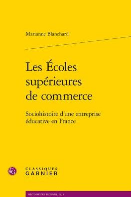 Les Ecoles superieures de commerce: Sociohistoire d'une entreprise educative en France