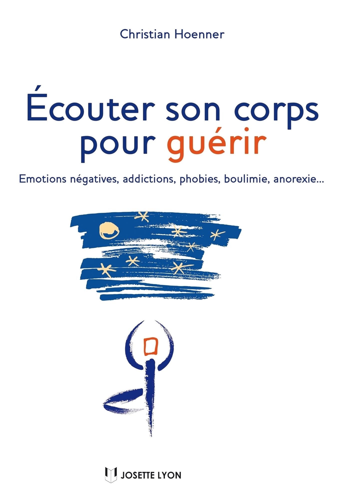 Écouter son corps pour guérir: Emotions négatives, addictions, phobies, boulimie, anorexie...