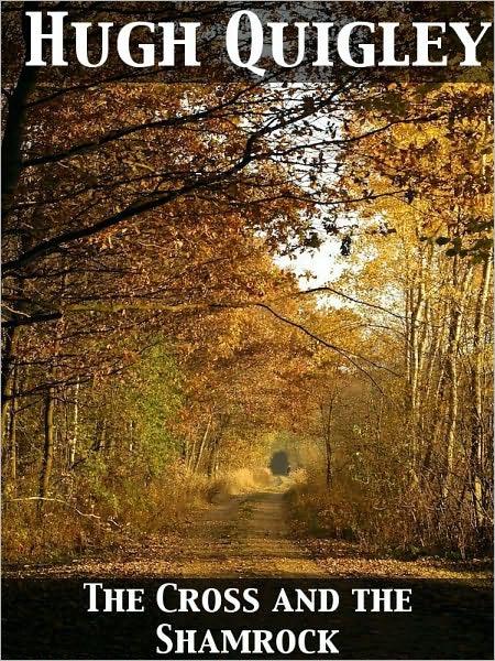 The Cross and the Shamrock Or, How To Defend The Faith. An Irish-American Catholic Tale Of Real Life, Descriptive Of The Temptations, Sufferings, Tri