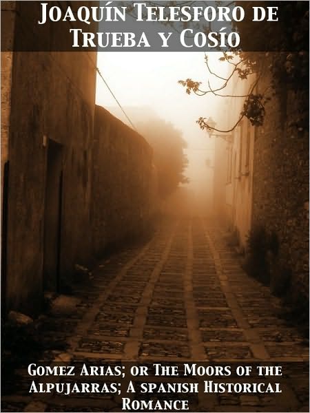 G&oacute;mez Arias Or, The Moors of the Alpujarras, A Spanish Historical Romance.