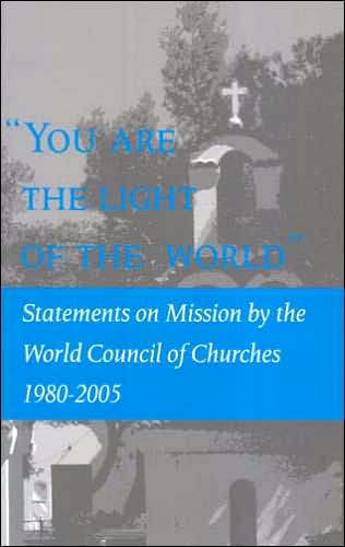 You Are the Light of the World: Statements on Mission by the World Council of Churches - 1980-2005
