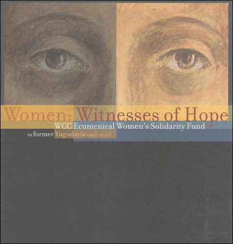 Women -- Witnesses of Hope: WCC Ecumenical Women's Solidarity Fund in Former Yugoslavia 1993-2003