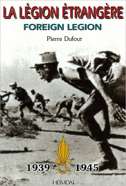 La Legion Etrangere: Foreign Legion 1939 - 1945