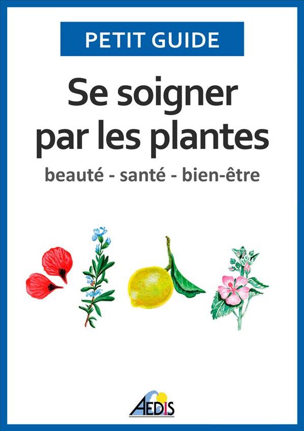 Se soigner par les plantes: Beauté - santé - bien-être