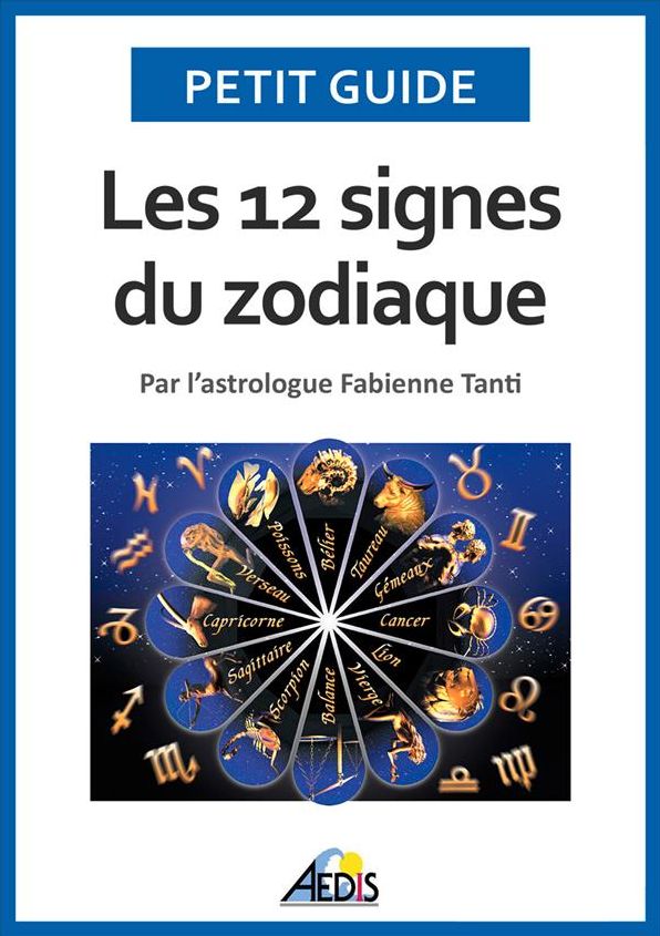 Les 12 signes du zodiaque: Par l'astrologue Fabienne Tanti