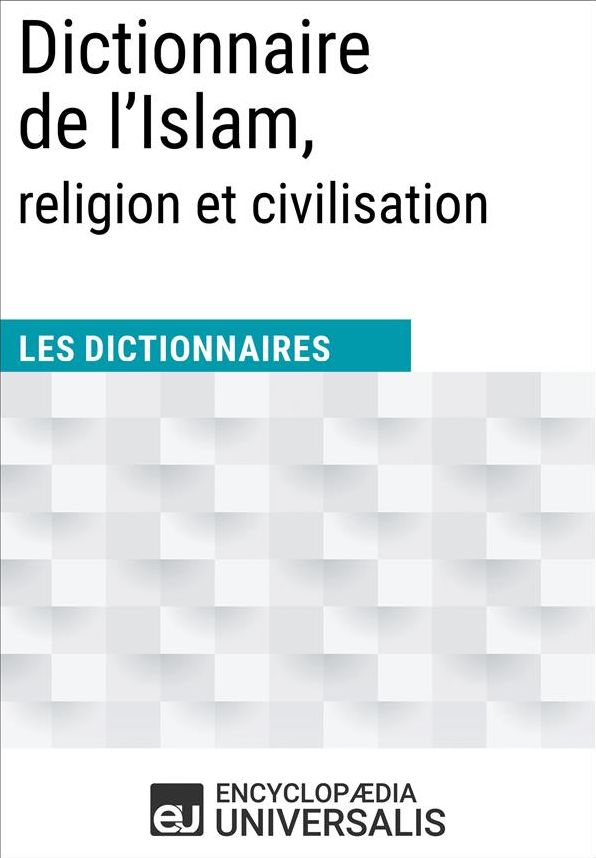 Dictionnaire de l'Islam, religion et civilisation: Les Dictionnaires d'Universalis