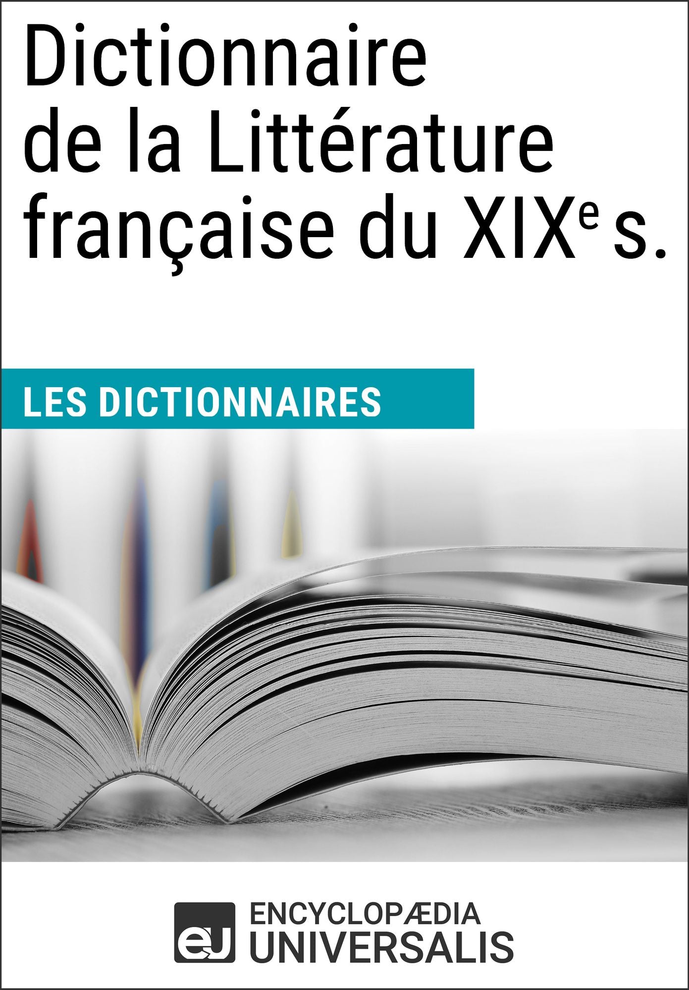 Dictionnaire de la Littérature française du XIXe s.: (Les Dictionnaires d'Universalis)