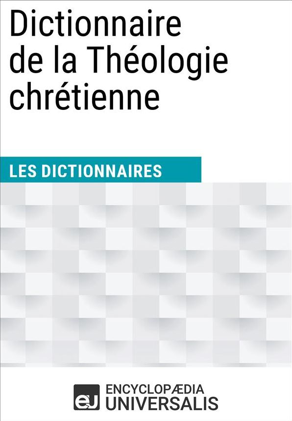 Dictionnaire de la Théologie chrétienne: Les Dictionnaires d'Universalis