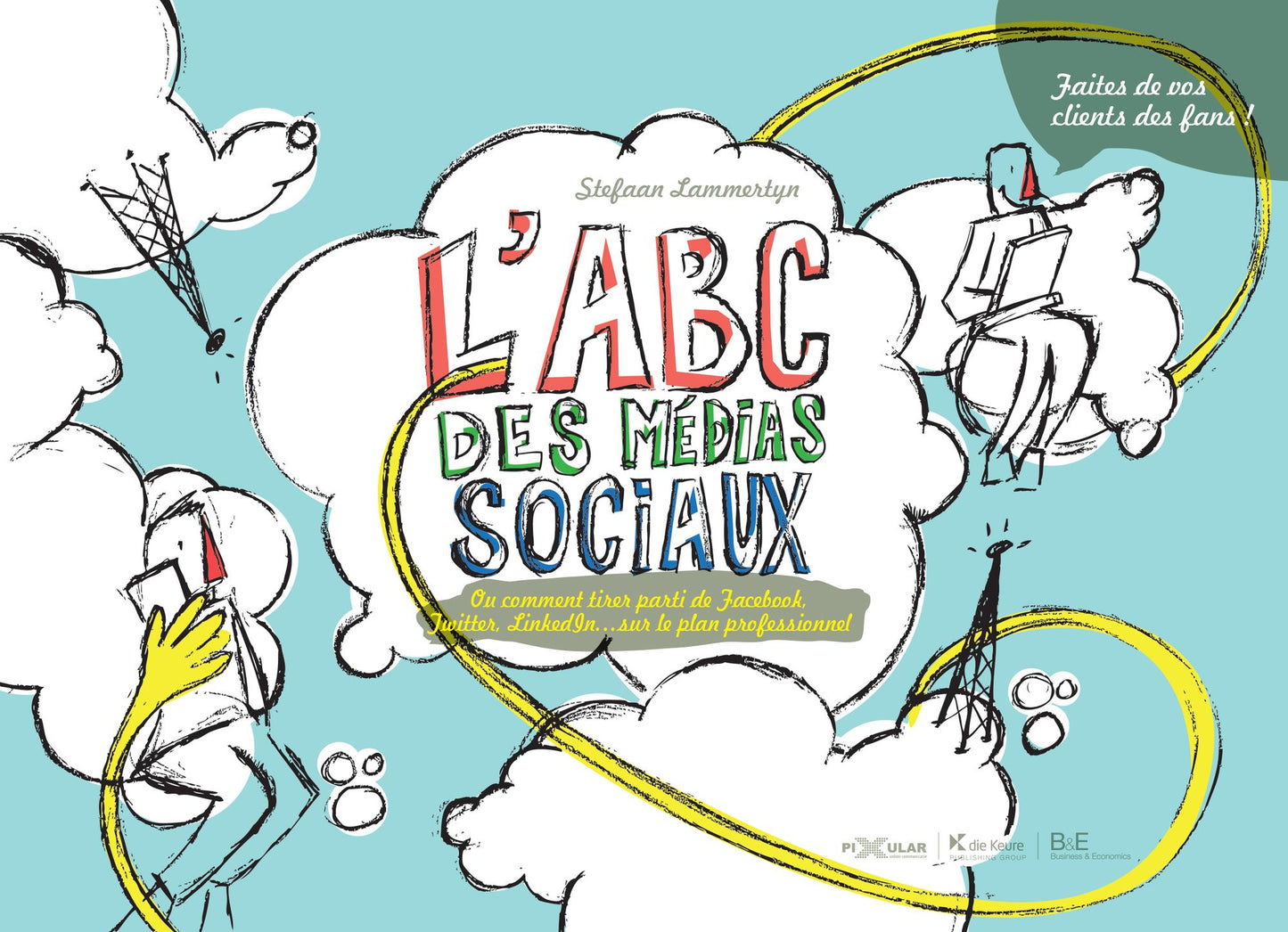 L'ABC des médias sociaux: Ou comment tirer parti de Facebook, Twitter, LinkedIn,... sur le plan professionnel