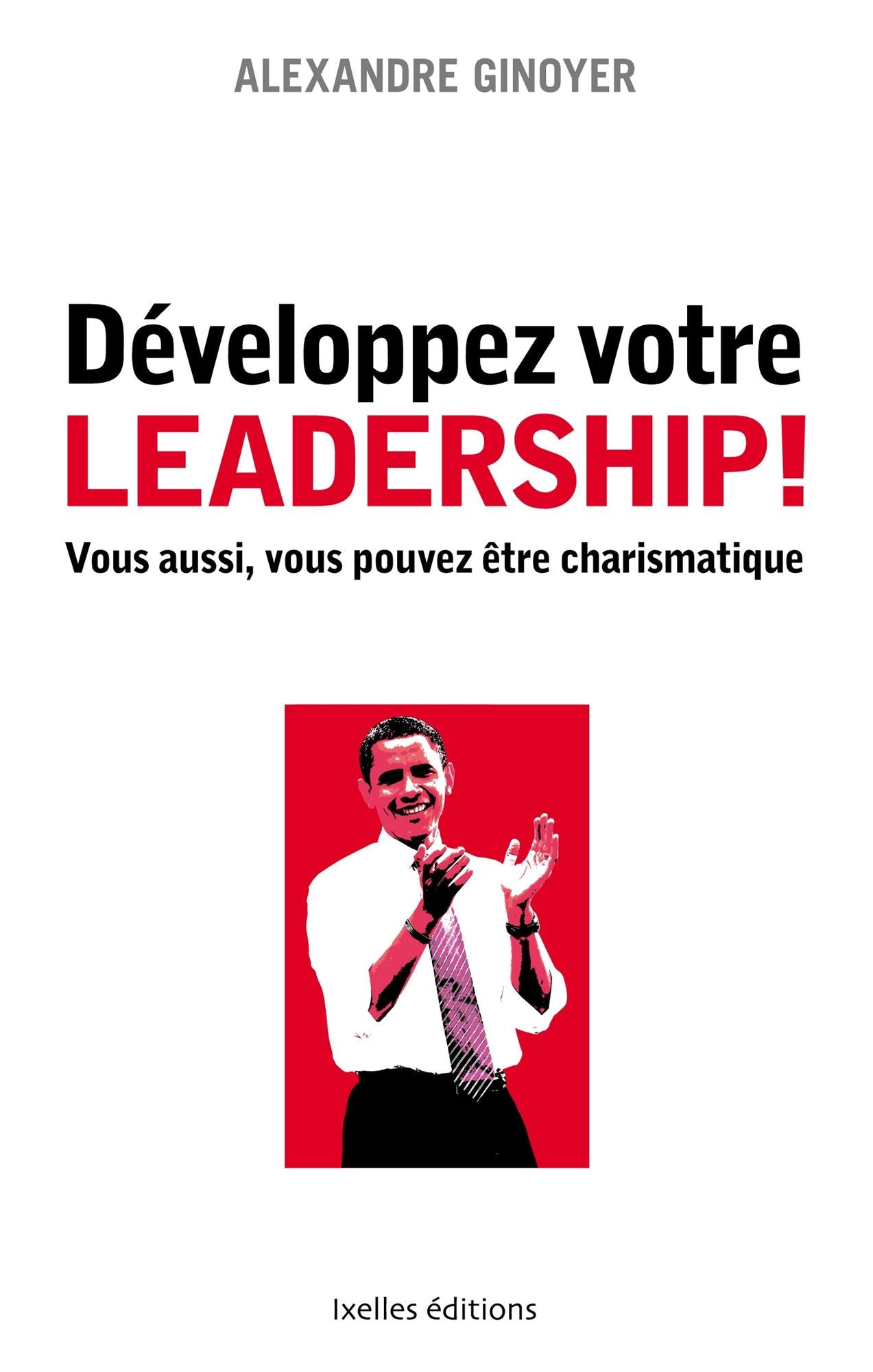 Développez votre leadership !: Vous aussi, vous pouvez être charismatique