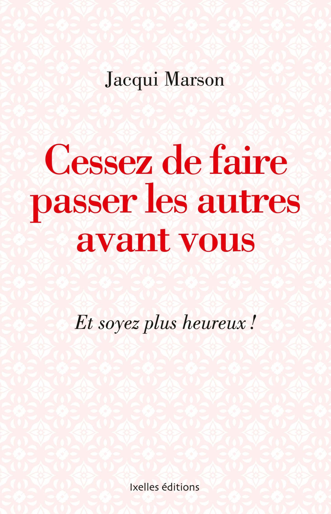 Cessez de faire passer les autres avant vous: et soyez plus heureux
