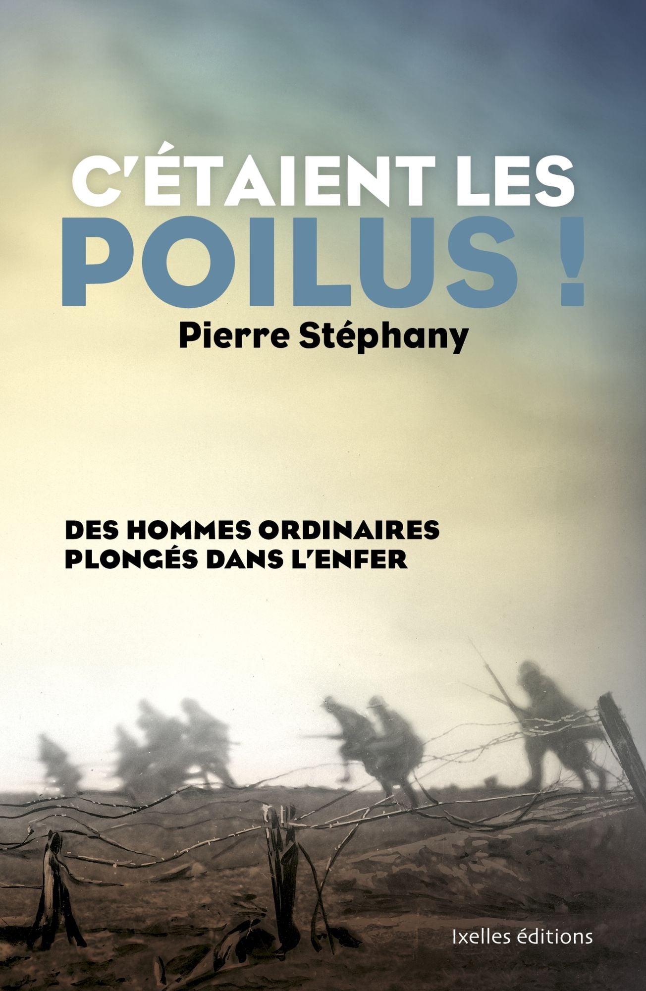 C'étaient les poilus !: Des hommes ordinaires plongés dans l'enfer