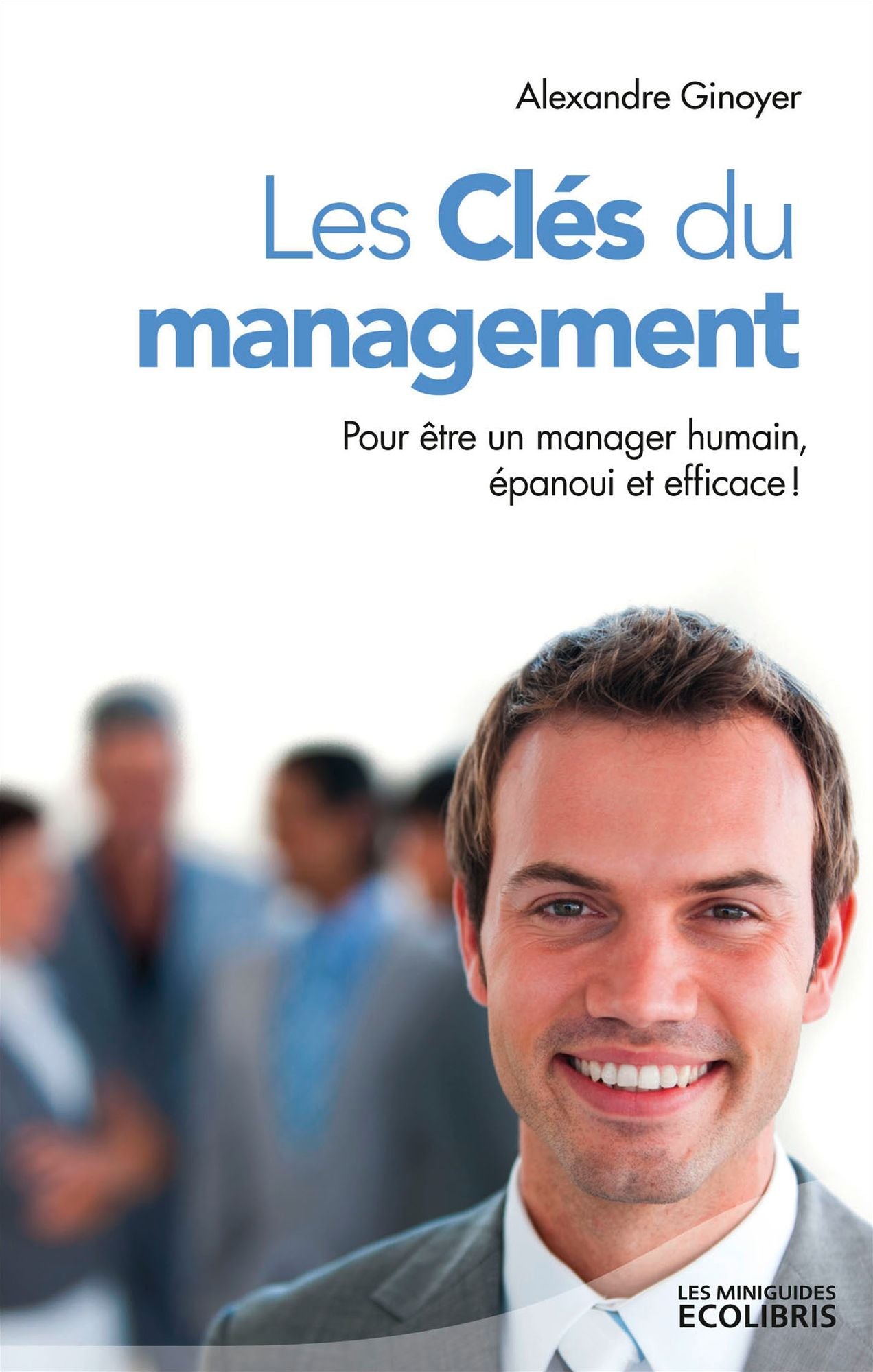 Les Clés du management: Pour être un manager humain, épanoui et efficace !