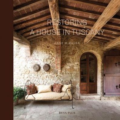 Restoring a House in Tuscany : A Hands-on Account of Buying and Restoring a House in Tuscany