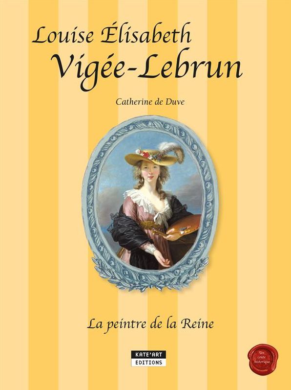 Louise-Élisabeth Vigée-Lebrun, la peintre de la Reine: Un conte historique accompagnant l'exposition Vigée-Lebrun (Grand Palais, Galeries nationales de Paris, du 23-09-15 au 11-01-16)
