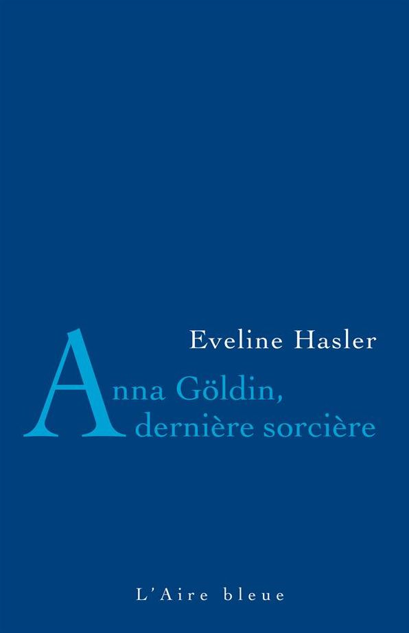 Anna Göldin, dernière sorcière: L'histoire de la dernière condamnée pour sorcellerie
