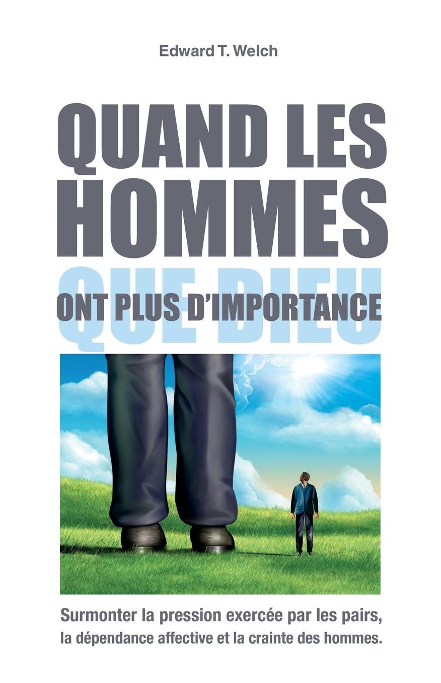 Quand Les Hommes Ont Plus D'Importance Que Dieu (When People Are Big and God...): Surmonter La Pression Exercee Par Les Pairs, La Dependance Affective