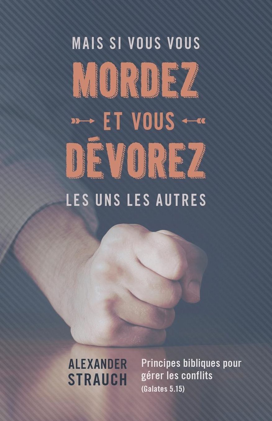 Mais Si Vous Vous Mordez Et Vous Devorez Les Uns Les Autres: Principes Bibliques Pour Gerer Les Conflits (Galates 5.15)