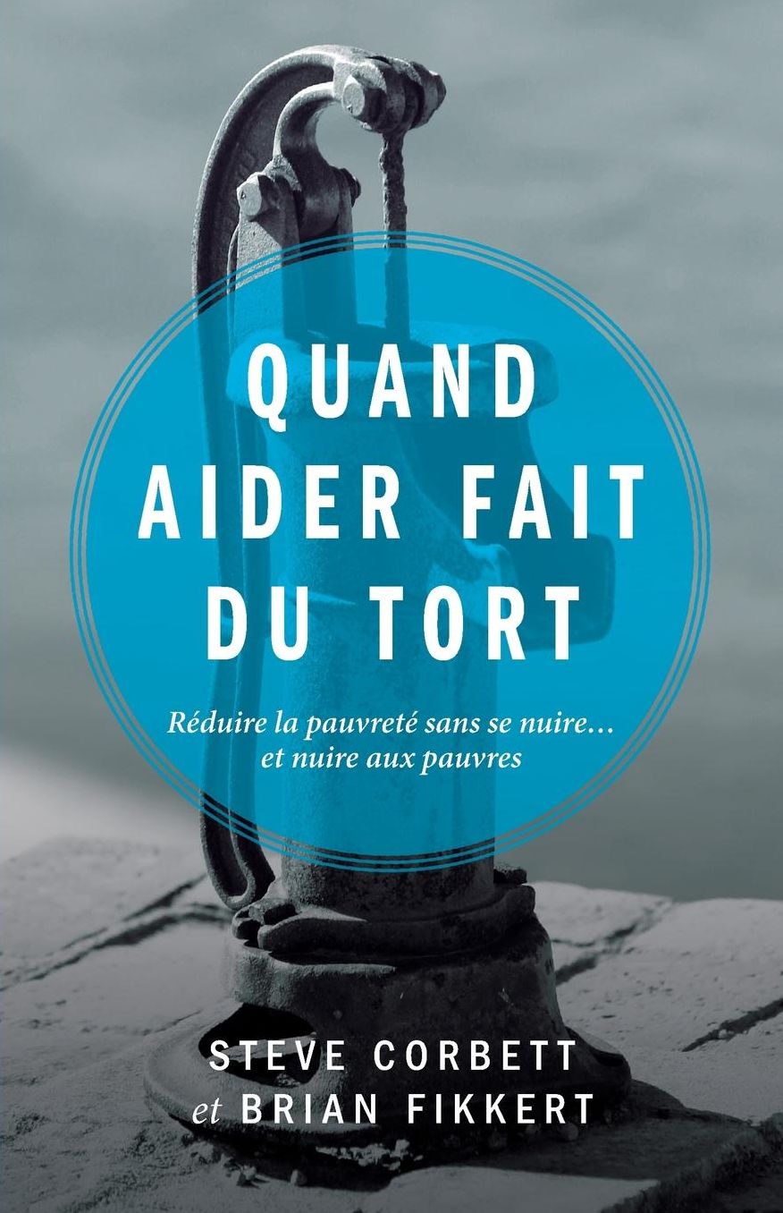 Quand aider fait du tort (When Helping Hurts: How to Alleviate Poverty Without Hurting the Poor... and Yourself): Réduire la pauvreté sans se nuire... et nuire aux pauvres